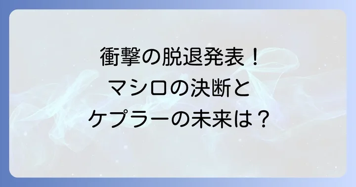 ケプラーマシロの脱退はいつ?公式発表と経緯