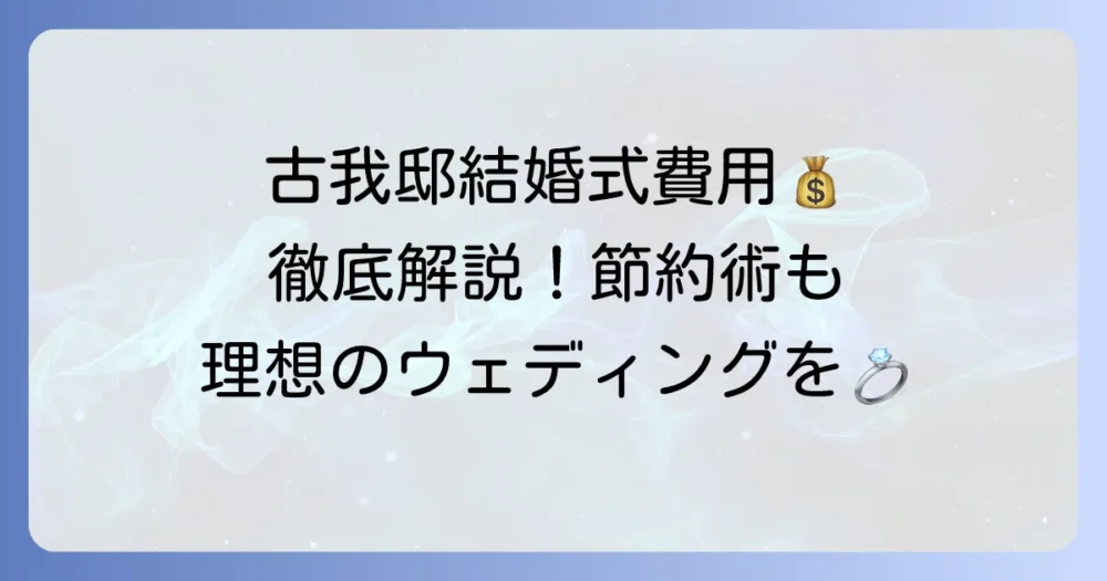 古我邸の結婚式費用を徹底解説!理想のウェディングを叶えるコツと節約術
