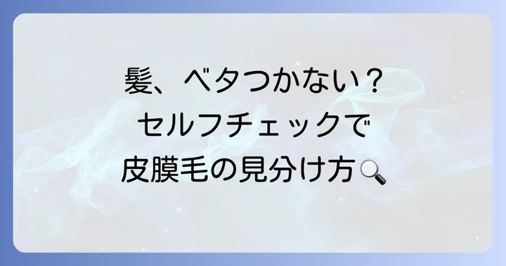 あなたの髪は大丈夫？皮膜毛の具体的な特徴とセルフチェック方法