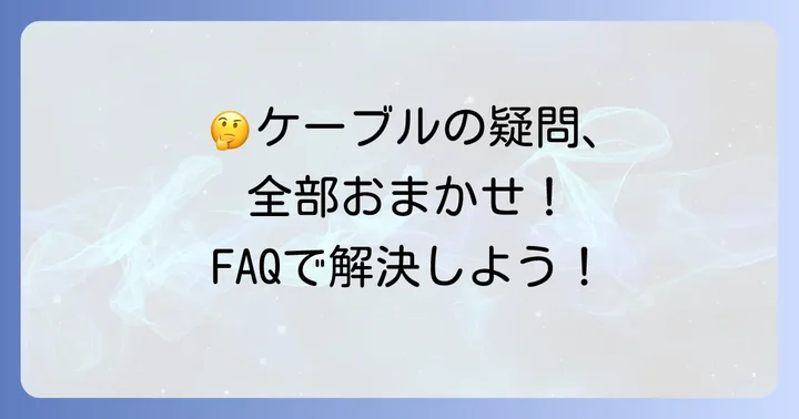 ケーブルに関するよくある質問