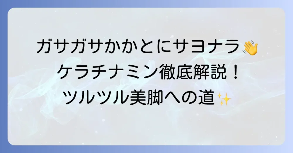 ケラチナミンかかと口コミを徹底解説！ガサガサかかとをツルツルにする効果と使い方