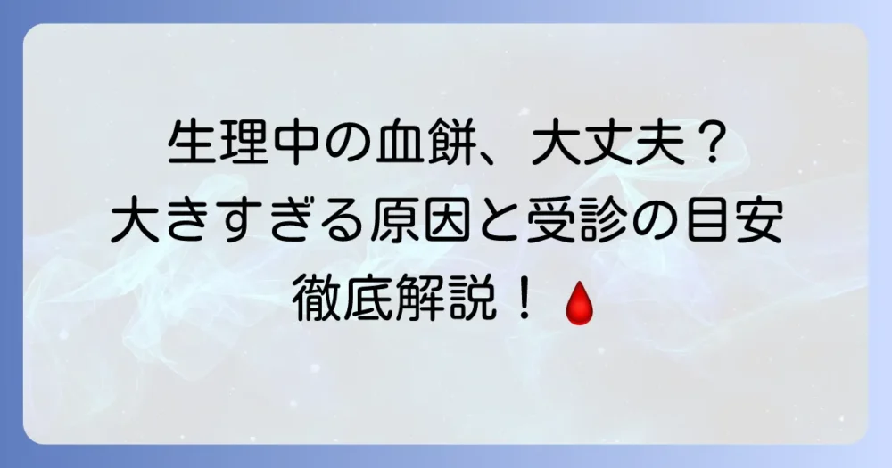 生理中の血餅が大きすぎるのはなぜ？原因と受診の目安を徹底解説