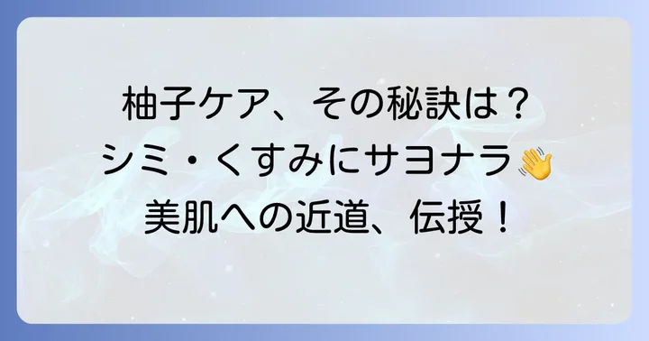 柚子化粧水を効果的に使うためのスキンケアのコツ
