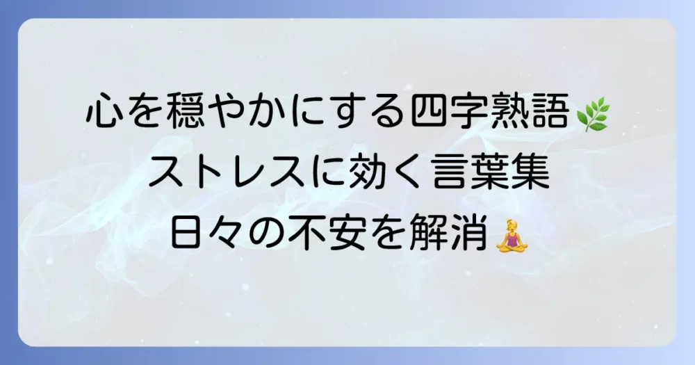 心穏やかになる四字熟語で心の平穏を手に入れる！意味と使い方を徹底解説