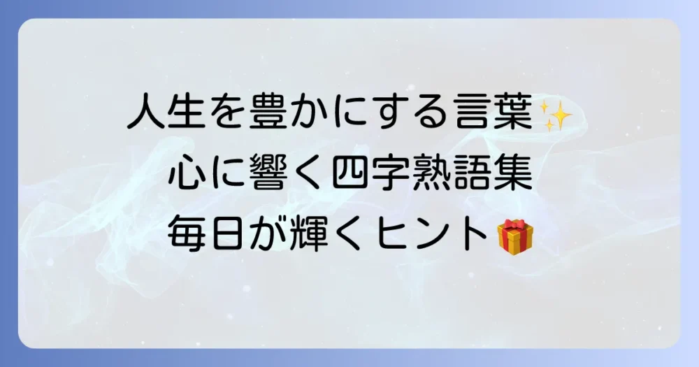 人生を楽しむ四字熟語で毎日を豊かに！心に響く言葉とその活用方法