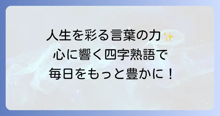 人生を楽しむ四字熟語とは？日々の暮らしに彩りを加える言葉の力