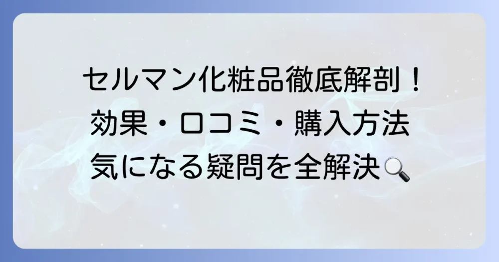 セルマン化粧品の口コミを徹底解説！効果や好転反応、購入方法まで、気になる疑問を解決