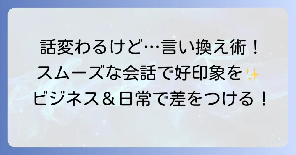 「話変わるけど」の言い換え表現を徹底解説！自然な話題転換で会話をスムーズにするコツ