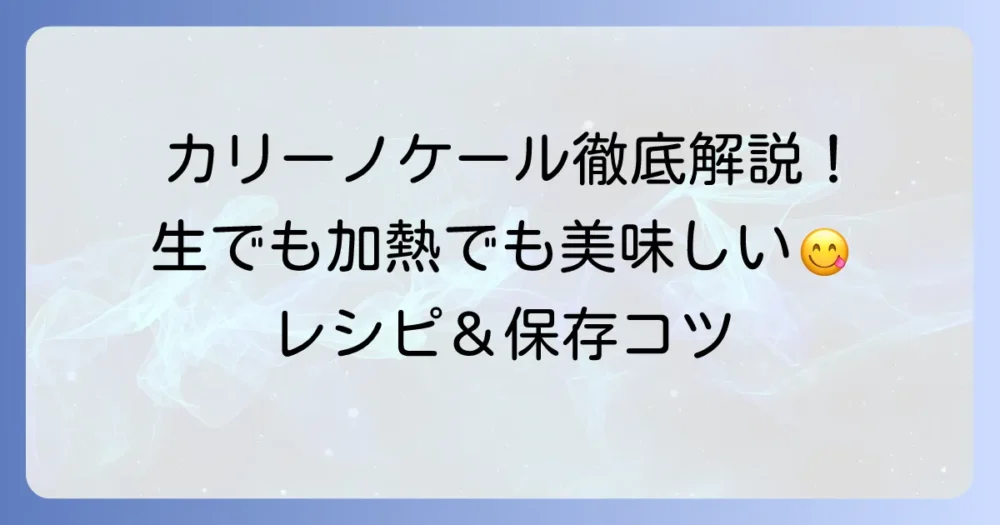 カリーノケールの食べ方を徹底解説！生でも加熱でも美味しいレシピとコツ