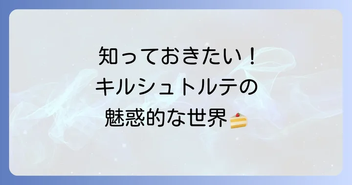 キルシュトルテとは？魅惑のドイツ菓子を深掘り