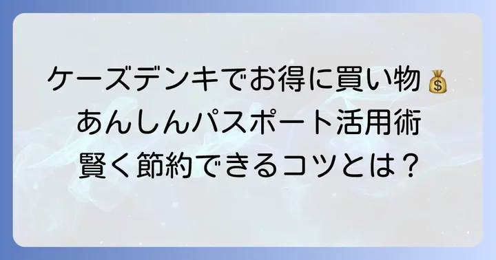 ケーズデンキあんしんパスポートの値引きを最大限に活用するコツ