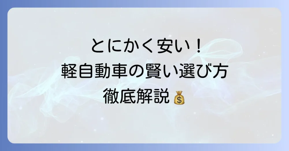 とにかく安い新車軽自動車を見つける賢い選び方とおすすめ車種を徹底解説