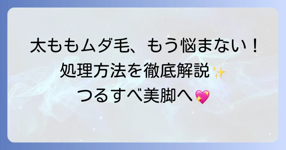 太ももの毛が濃い女性の悩みを解決！その原因と効果的な処理方法を徹底解説