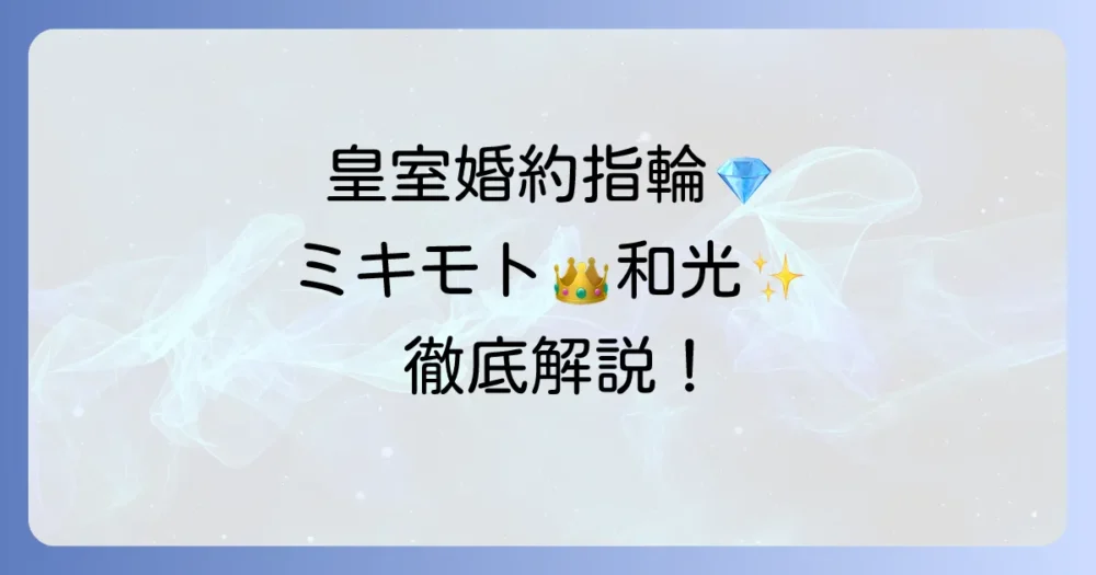 皇室の結婚指輪ブランドの選び方と歴代の愛用ブランドを徹底解説