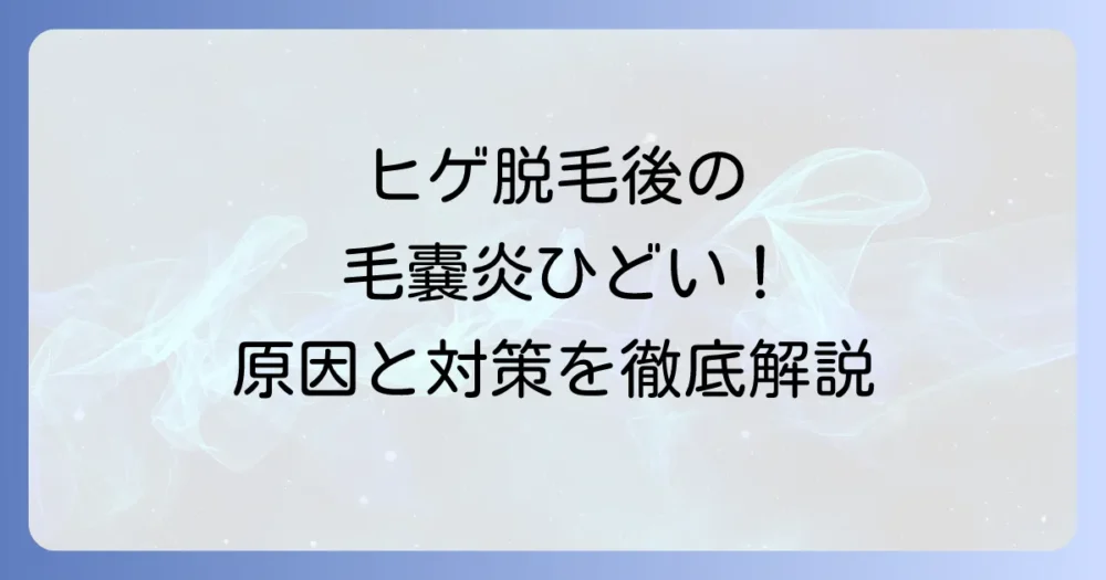 ヒゲ脱毛後の毛嚢炎がひどい時の原因と正しい対処法、再発予防策を徹底解説