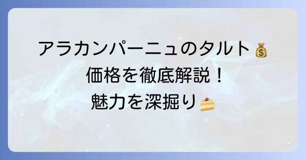 アラカンパーニュのタルトの値段を徹底解説！種類別・サイズ別の価格と魅力を深掘り