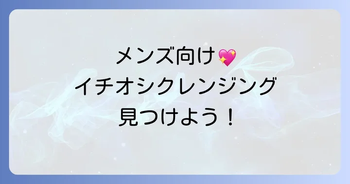 いちご鼻改善に役立つメンズクレンジングアイテム