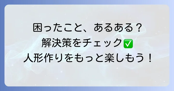 羊毛フェルト人間人形作りでよくある疑問と解決策