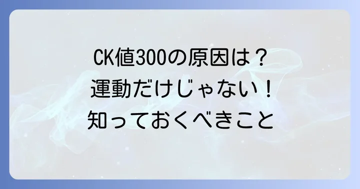 CK値が300を示す主な原因