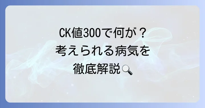 CK値300で考えられる具体的な病気