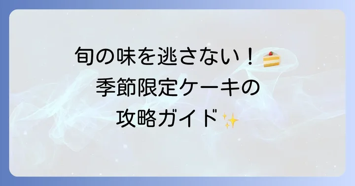 季節限定ケーキで旬の美味しさを堪能するコツ