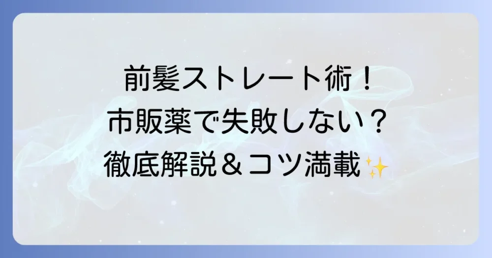 市販の縮毛矯正で前髪だけをストレートにする方法：失敗しないコツと注意点を徹底解説