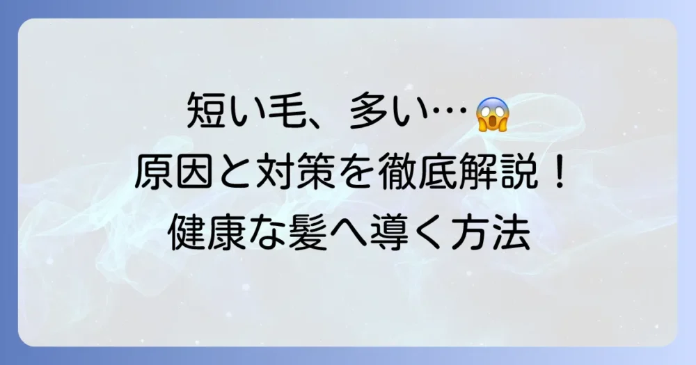 髪の毛が生え変わり短い毛が目立つのはなぜ？原因と健康な髪を育てる方法を徹底解説