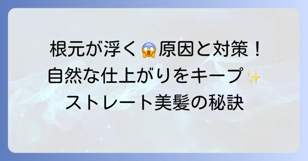 縮毛矯正で根元が浮く原因と対策！自然な仕上がりを保つ方法