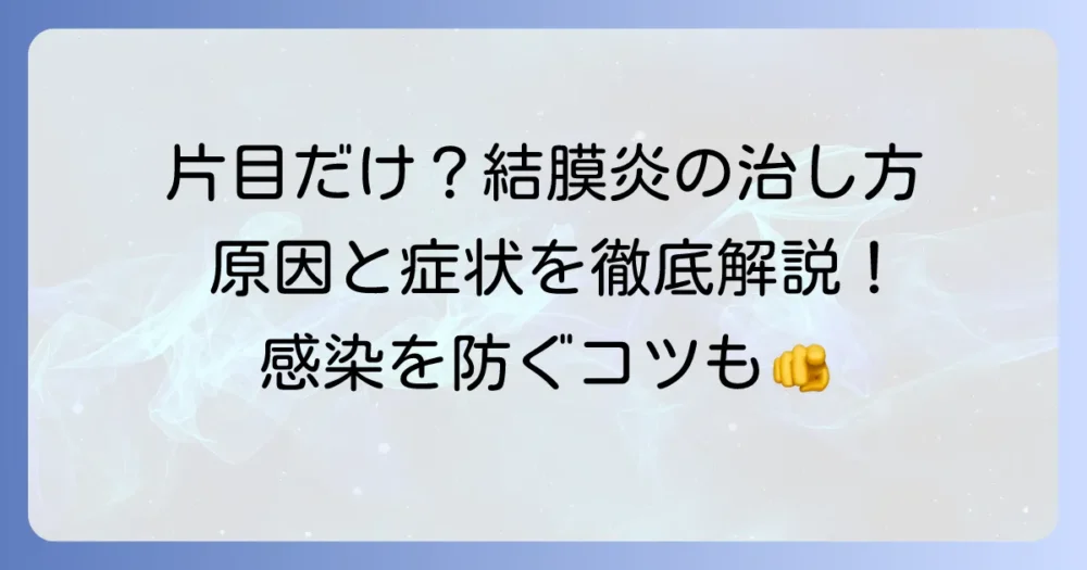 片目だけの結膜炎の治し方を徹底解説！原因と症状、感染を防ぐ対処法