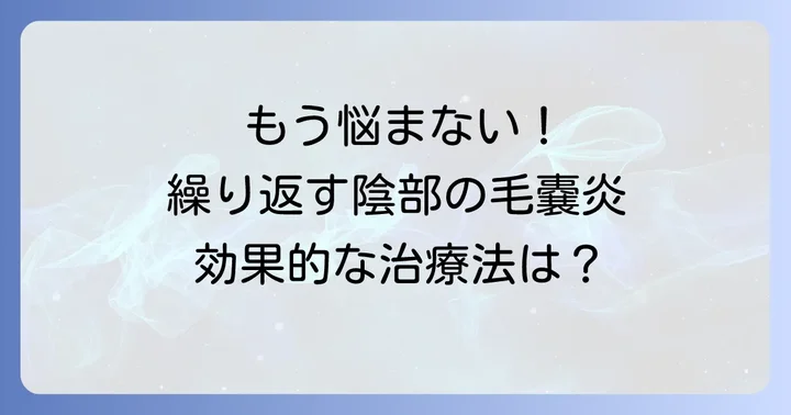 繰り返す陰部の毛嚢炎を治すための効果的な治療法