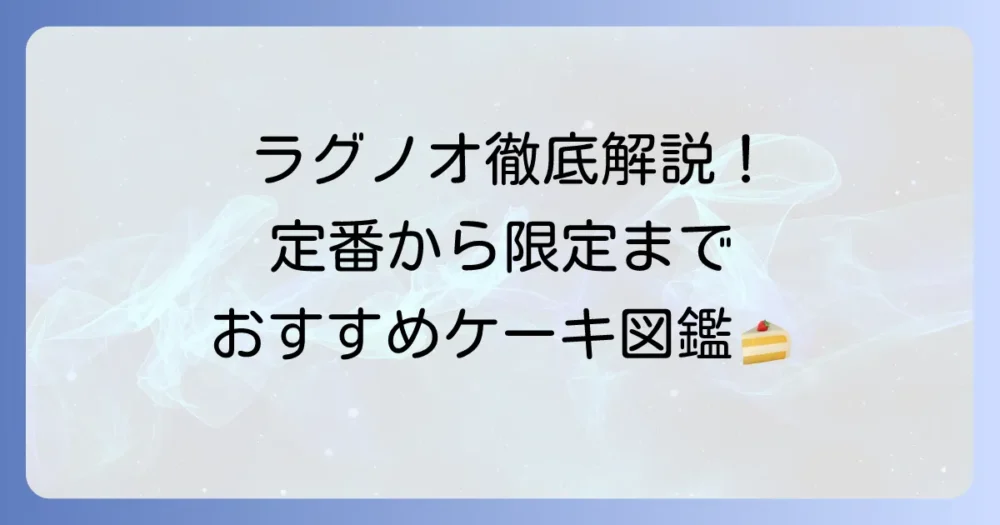 ラグノオのケーキの種類を徹底解説！定番から限定品までおすすめをご紹介