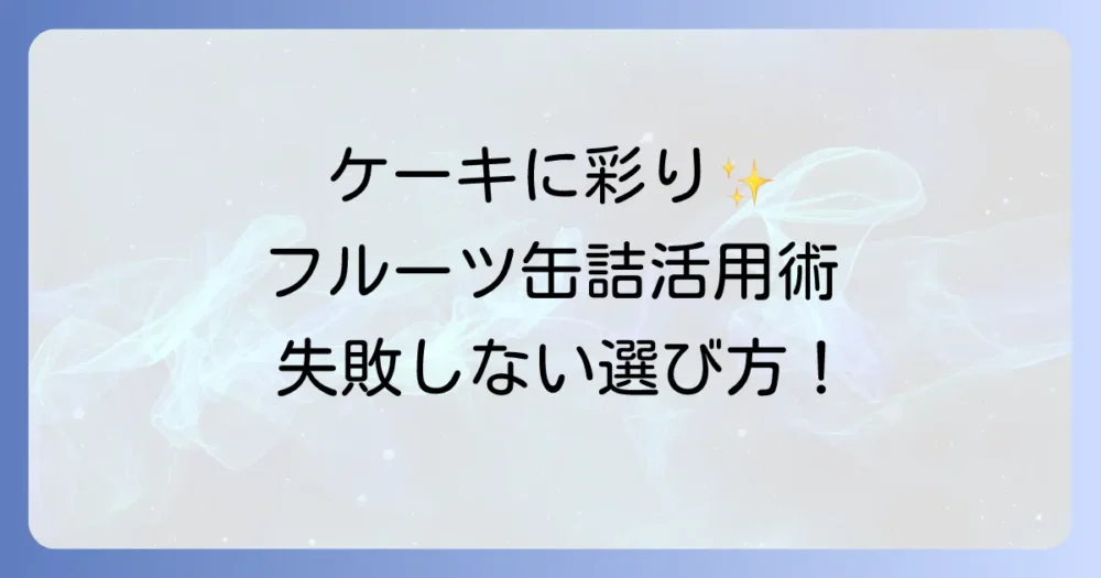 ケーキに挟むフルーツ缶詰の選び方と美味しい使い方を徹底解説
