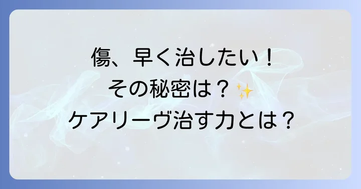 傷を早く治す「ケアリーヴ治す力」シリーズの秘密