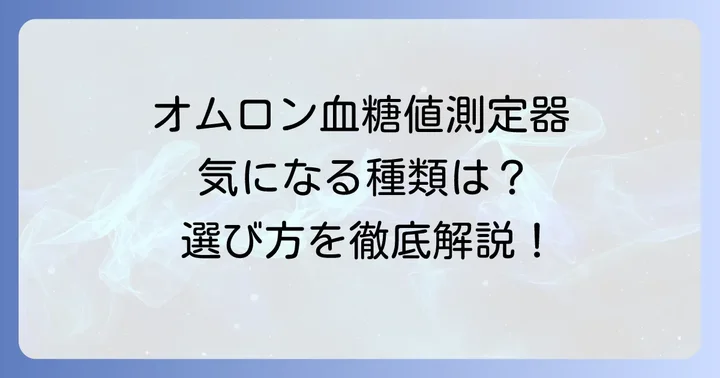 オムロン家庭用血糖値測定器の主な種類と特徴
