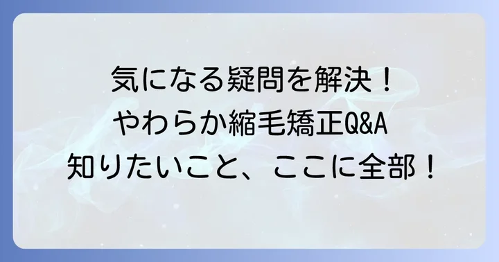 やわらか縮毛矯正に関するよくある質問
