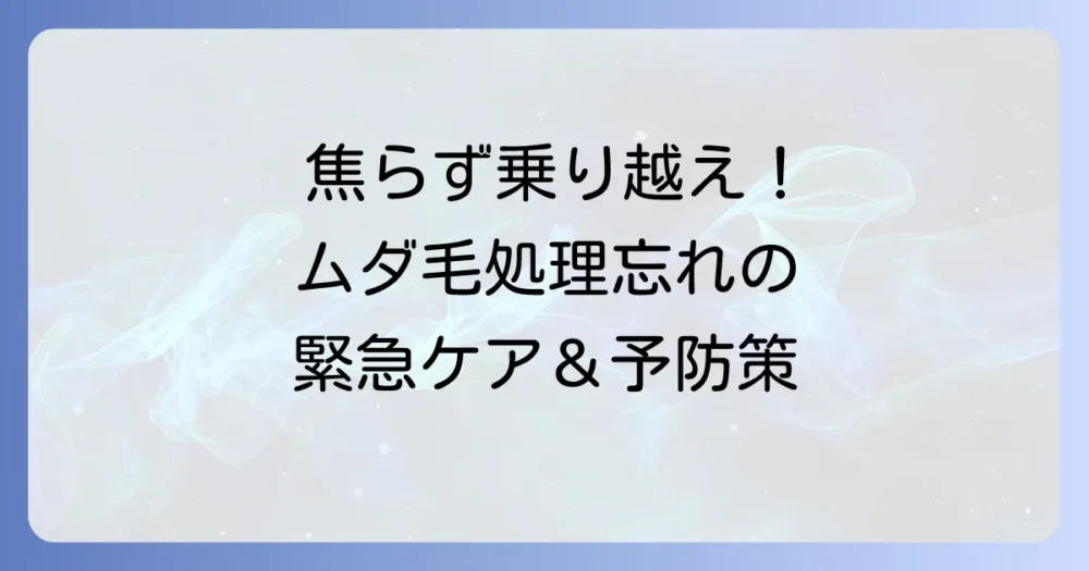毛を剃り忘れた時の対処法！焦らず乗り越えるための緊急ケアと予防策