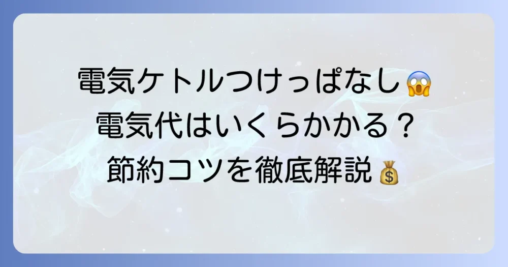 電気ケトルをつけっぱなしにした場合の電気代はいくら？賢い使い方と節約のコツ