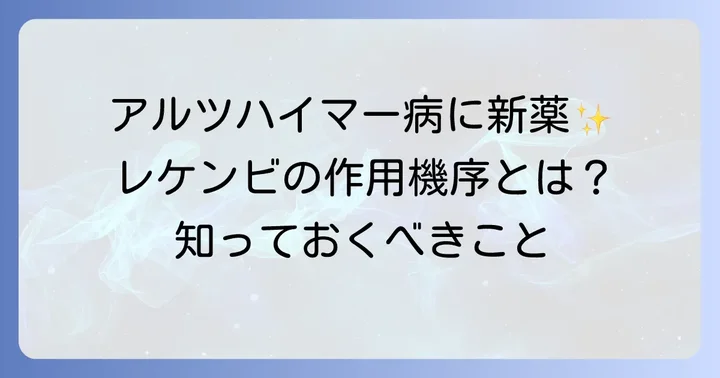 アルツハイマー病治療薬「レケンビ」の詳しい情報