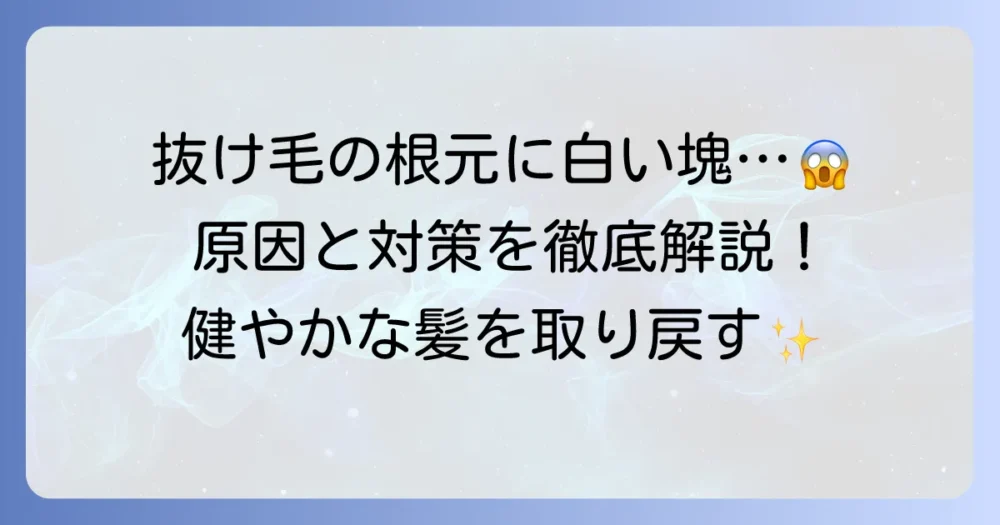 抜け毛の毛根に白い固い塊があるのはなぜ？原因と対策を徹底解説