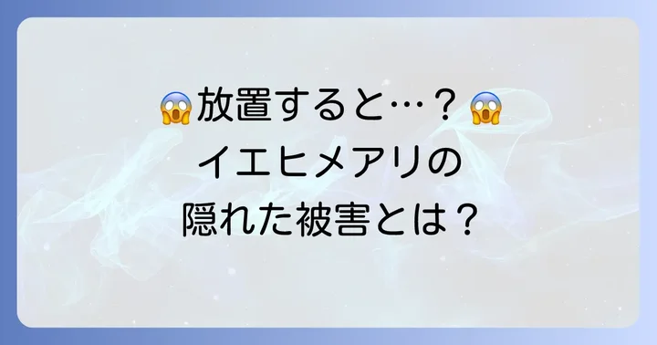 イエヒメアリがもたらす被害と放置する危険性