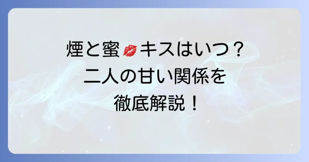煙と蜜 ネタバレ：キスシーンはいつ？二人の関係性と甘い瞬間を徹底解説