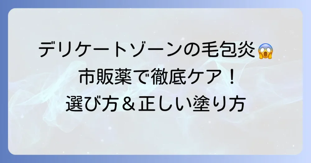 デリケートゾーンの毛包炎に効く市販薬を徹底解説!選び方と正しいケア方法