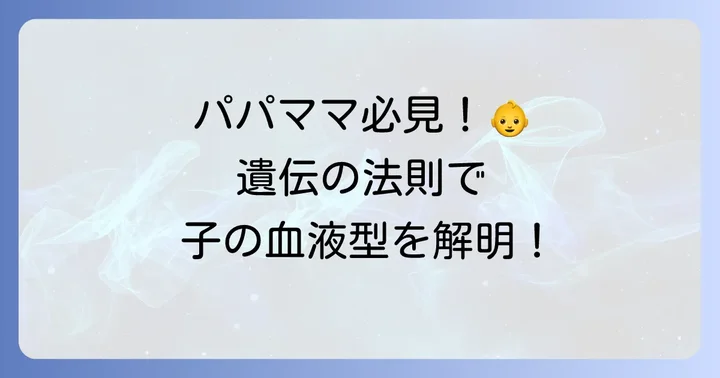 【一覧表で一目瞭然】親の血液型からわかる子の血液型組み合わせ