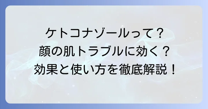 ケトコナゾールとは?顔の皮膚トラブルへの働きを理解しよう