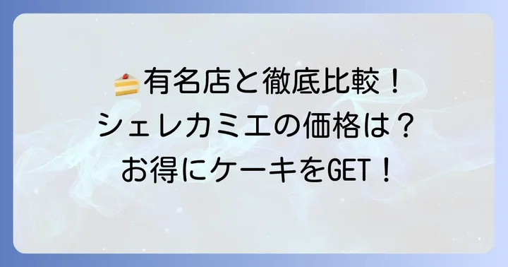 シェレカミエのケーキは高い?安い?有名洋菓子店との価格比較