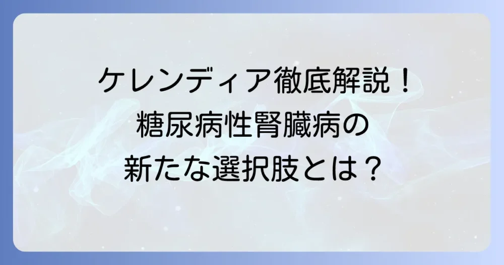 ケレンディアが腎機能に与える影響を徹底解説！糖尿病性腎臓病治療の新たな選択肢