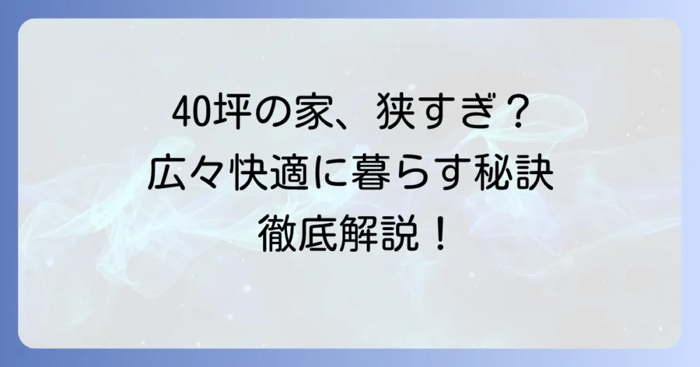40坪の家は本当に狭い？広々快適に暮らす間取りと工夫を徹底解説