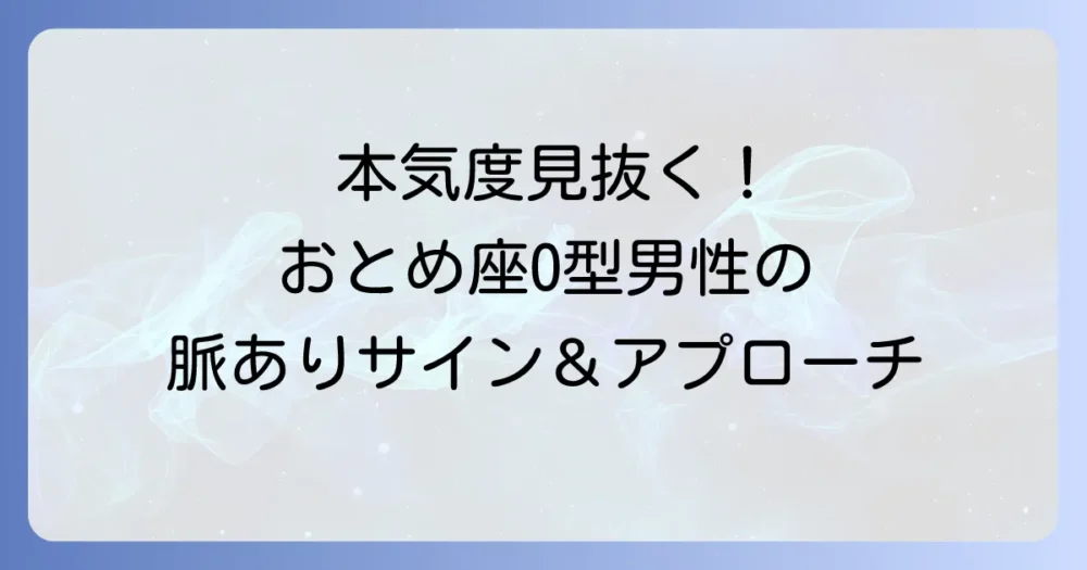 おとめ座O型男性の本気度を見抜く！性格と恋愛傾向からわかる脈ありサインとアプローチのコツ