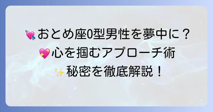 おとめ座O型男性に本気になってもらうアプローチのコツ