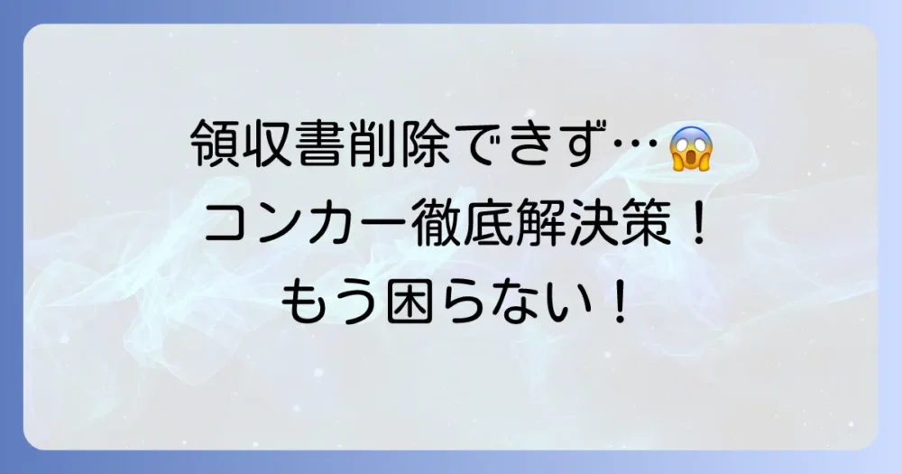コンカーの領収書が削除できない原因と解決方法を徹底解説